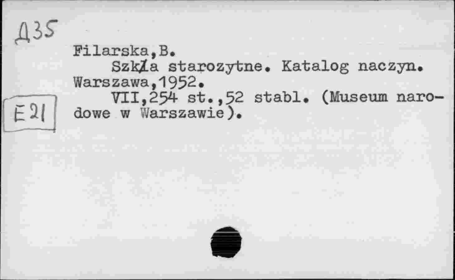 ﻿дз$"
Filarska,B.
Szkïa starozytne. Katalog naczyn.
Warszawa,1952.
VII,254 st.,52 stabl. (Museum naro-dowe w Warszawie).